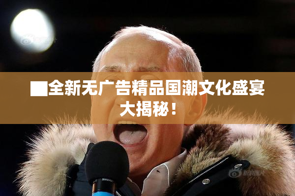 ▇全新无广告精品国潮文化盛宴大揭秘！
