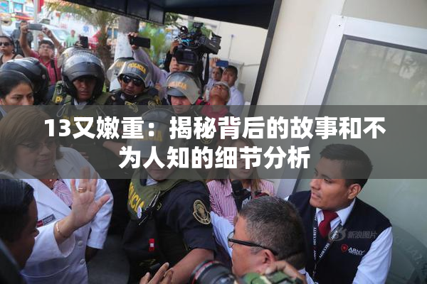 13又嫩重：揭秘背后的故事和不为人知的细节分析