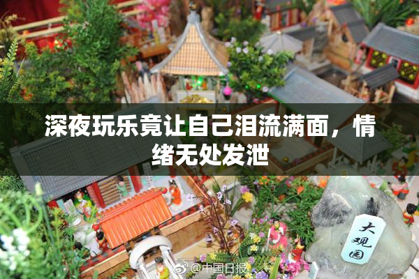 深夜玩乐竟让自己泪流满面，情绪无处发泄