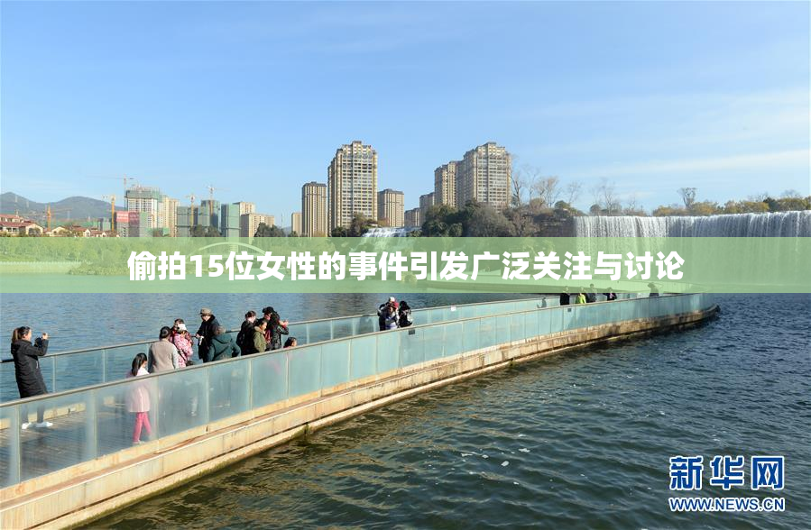 偷拍15位女性的事件引发广泛关注与讨论