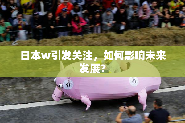 日本w引发关注，如何影响未来发展？