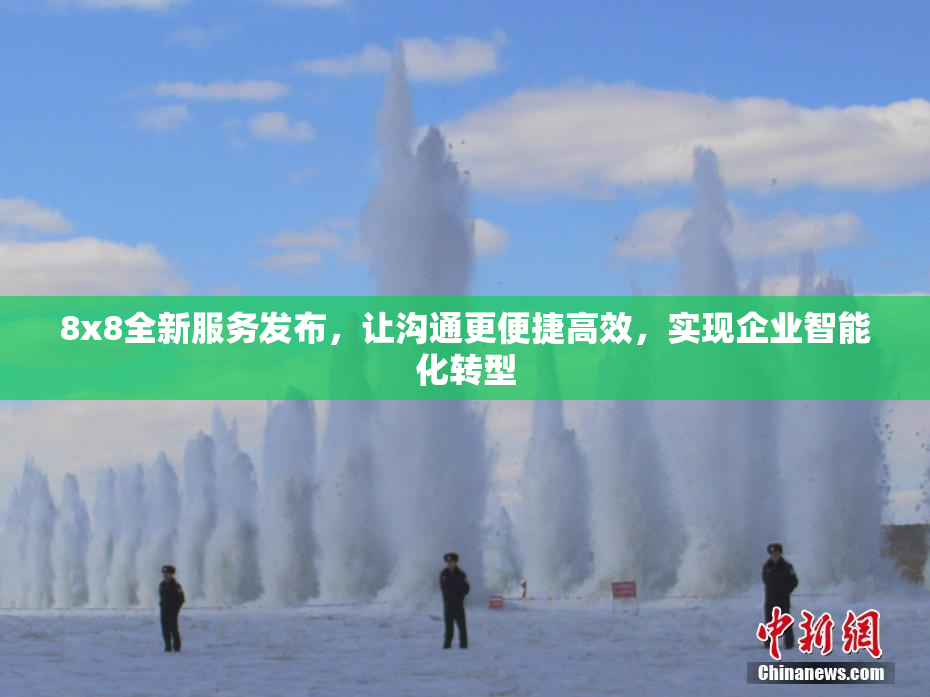 8x8全新服务发布，让沟通更便捷高效，实现企业智能化转型