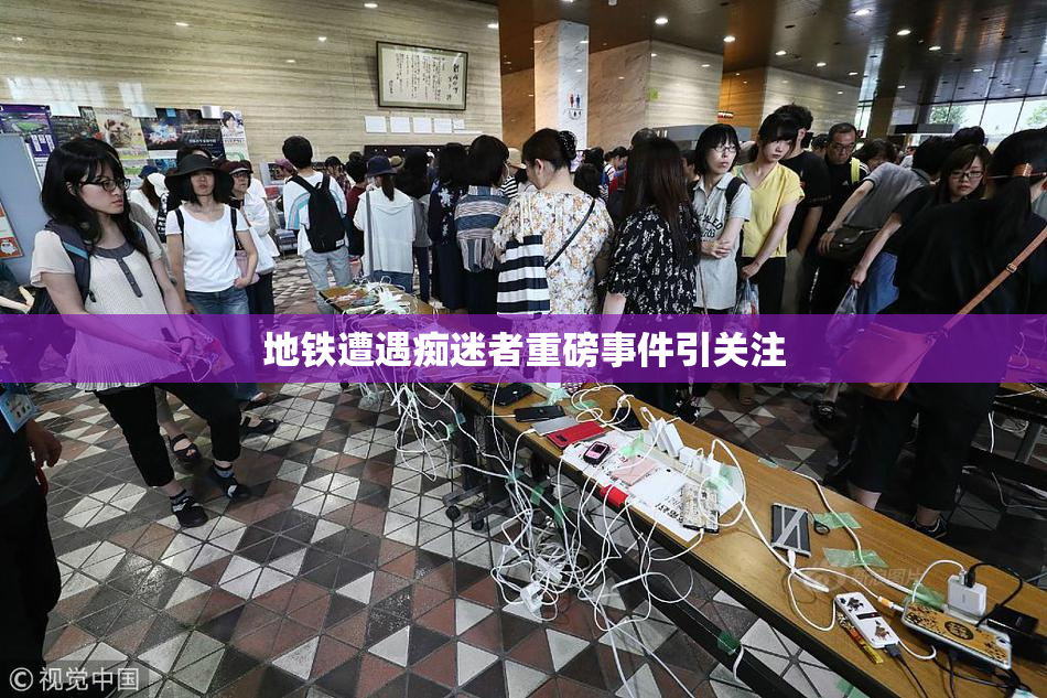 地铁遭遇痴迷者重磅事件引关注