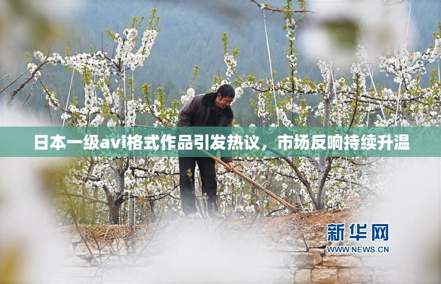 日本一级avi格式作品引发热议，市场反响持续升温