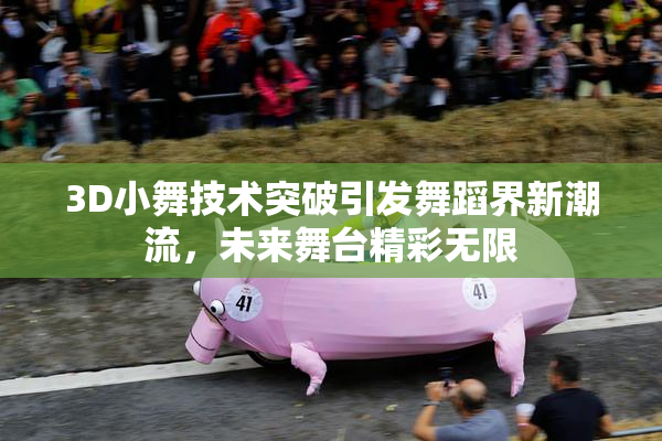 3D小舞技术突破引发舞蹈界新潮流，未来舞台精彩无限