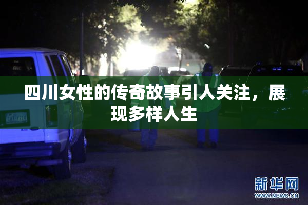 四川女性的传奇故事引人关注，展现多样人生