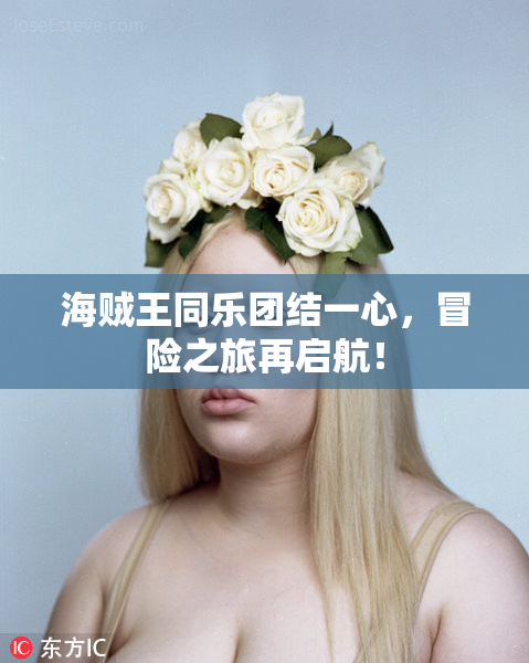 海贼王同乐团结一心，冒险之旅再启航！