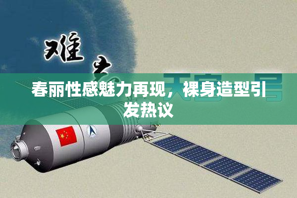 春丽性感魅力再现，裸身造型引发热议