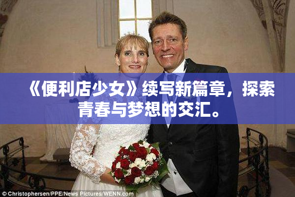 《便利店少女》续写新篇章，探索青春与梦想的交汇。