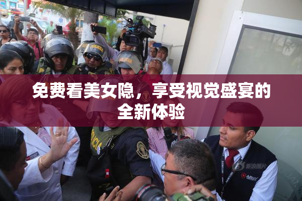 免费看美女隐，享受视觉盛宴的全新体验
