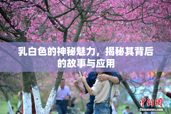 乳白色的神秘魅力，揭秘其背后的故事与应用