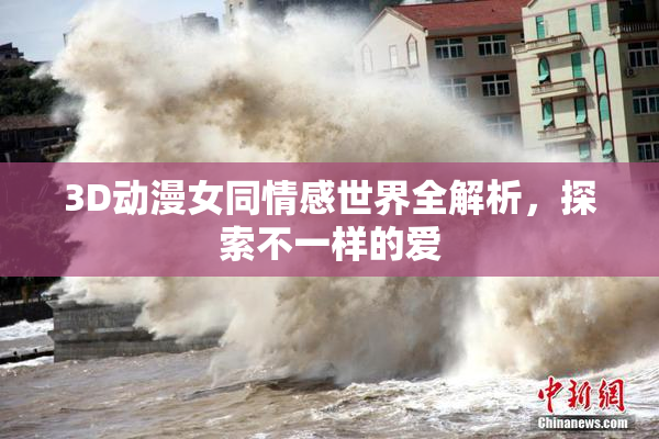 3D动漫女同情感世界全解析，探索不一样的爱