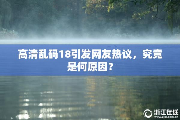高清乱码18引发网友热议，究竟是何原因？