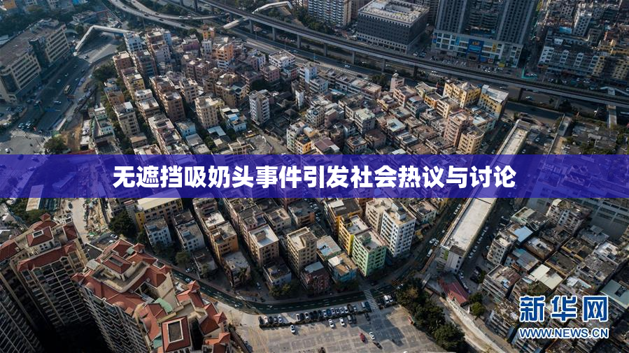 无遮挡吸奶头事件引发社会热议与讨论