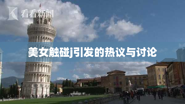 美女触碰j引发的热议与讨论