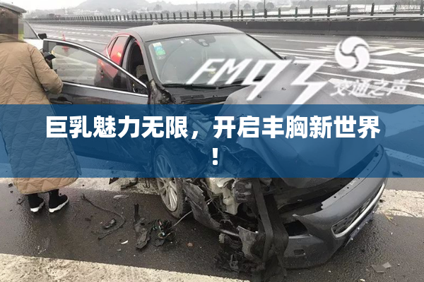 巨乳魅力无限，开启丰胸新世界！
