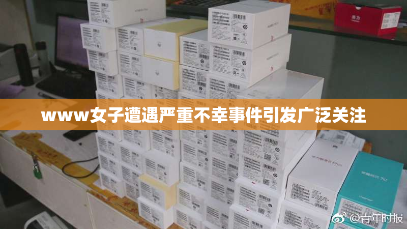 www女子遭遇严重不幸事件引发广泛关注