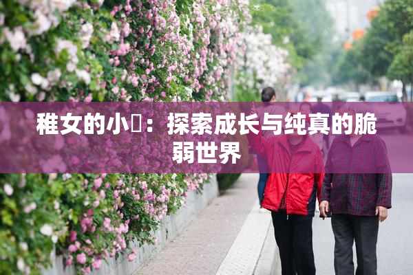 稚女的小泬：探索成长与纯真的脆弱世界