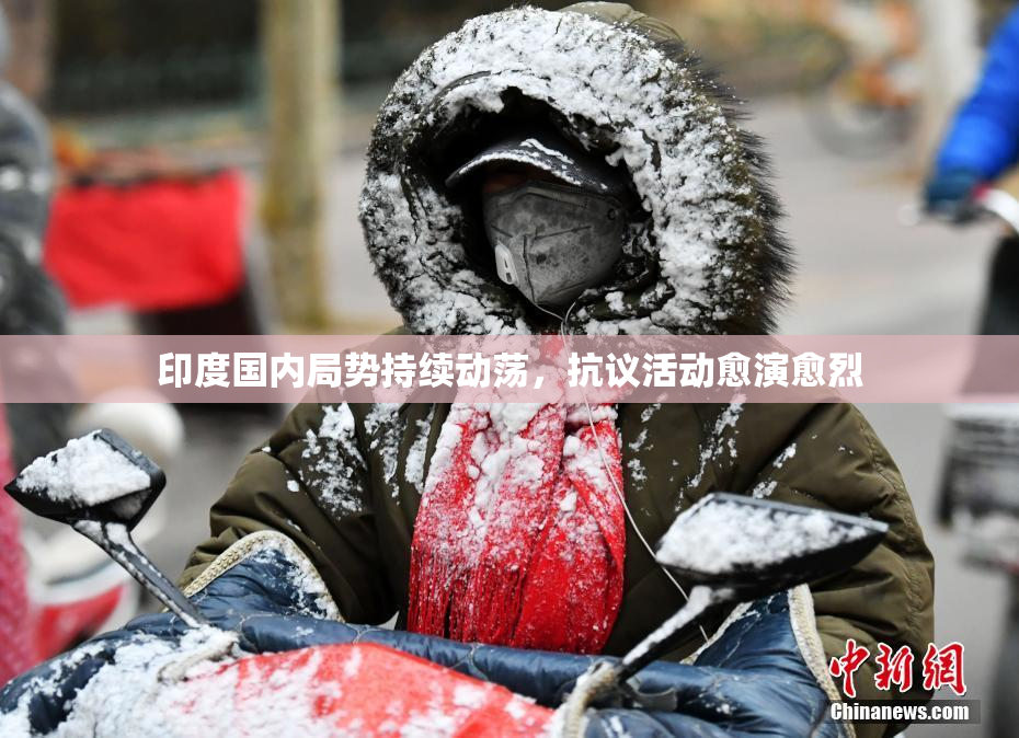 印度国内局势持续动荡，抗议活动愈演愈烈
