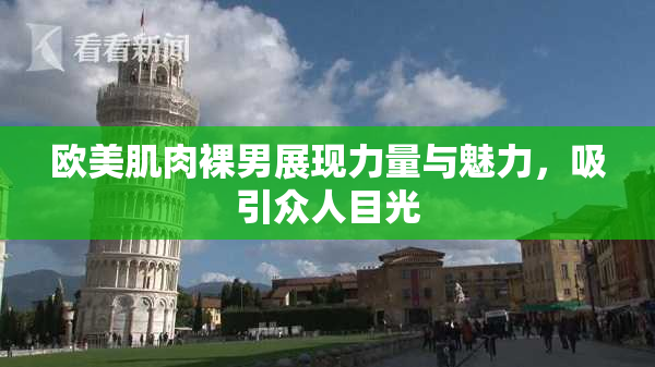 欧美肌肉裸男展现力量与魅力，吸引众人目光