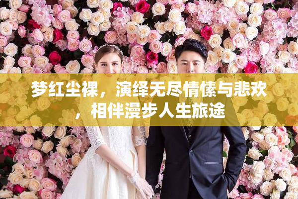梦红尘裸，演绎无尽情愫与悲欢，相伴漫步人生旅途