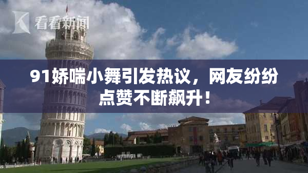 91娇喘小舞引发热议，网友纷纷点赞不断飙升！
