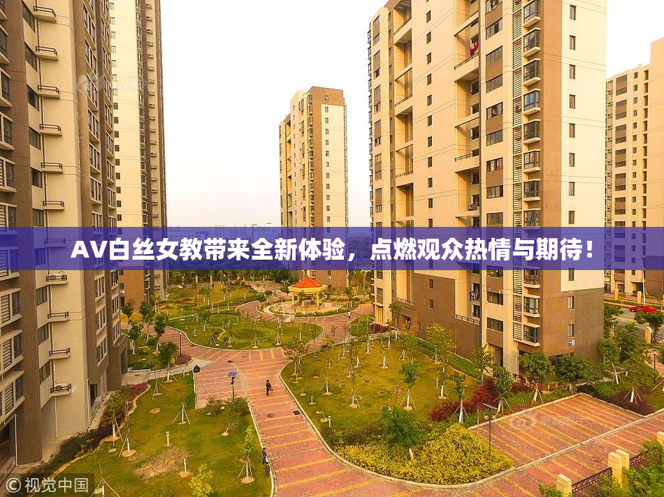 AV白丝女教带来全新体验，点燃观众热情与期待！