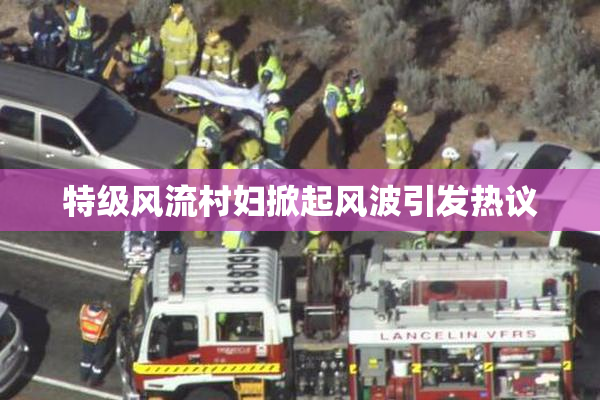 特级风流村妇掀起风波引发热议