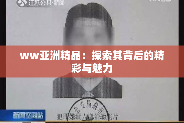 ww亚洲精品：探索其背后的精彩与魅力