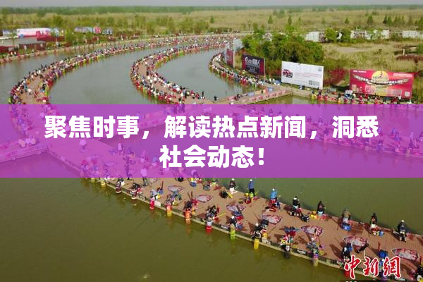聚焦时事，解读热点新闻，洞悉社会动态！