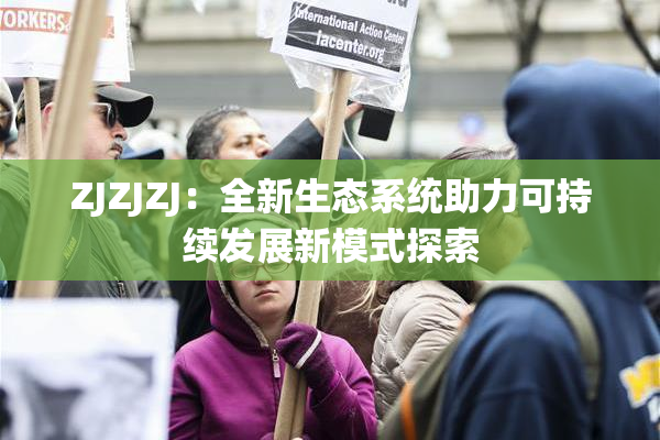ZJZJZJ：全新生态系统助力可持续发展新模式探索