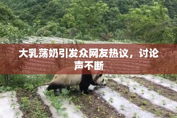 大乳荡奶引发众网友热议，讨论声不断