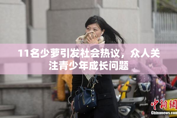 11名少萝引发社会热议，众人关注青少年成长问题