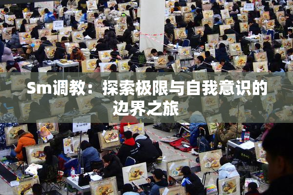 Sm调教：探索极限与自我意识的边界之旅