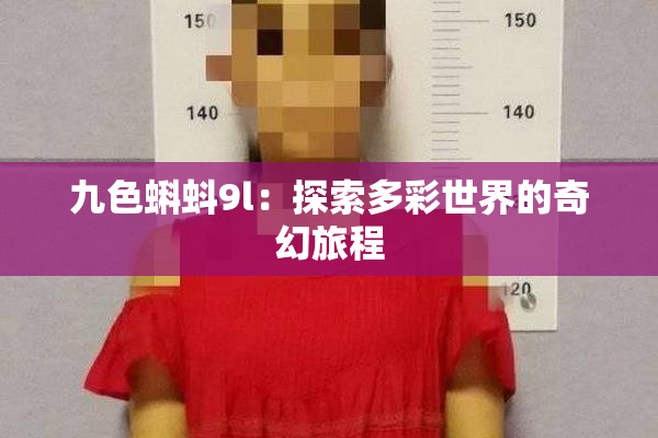 九色蝌蚪9l：探索多彩世界的奇幻旅程