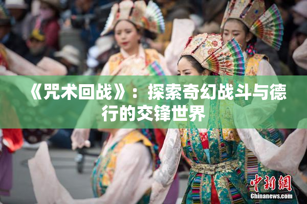 《咒术回战》：探索奇幻战斗与德行的交锋世界