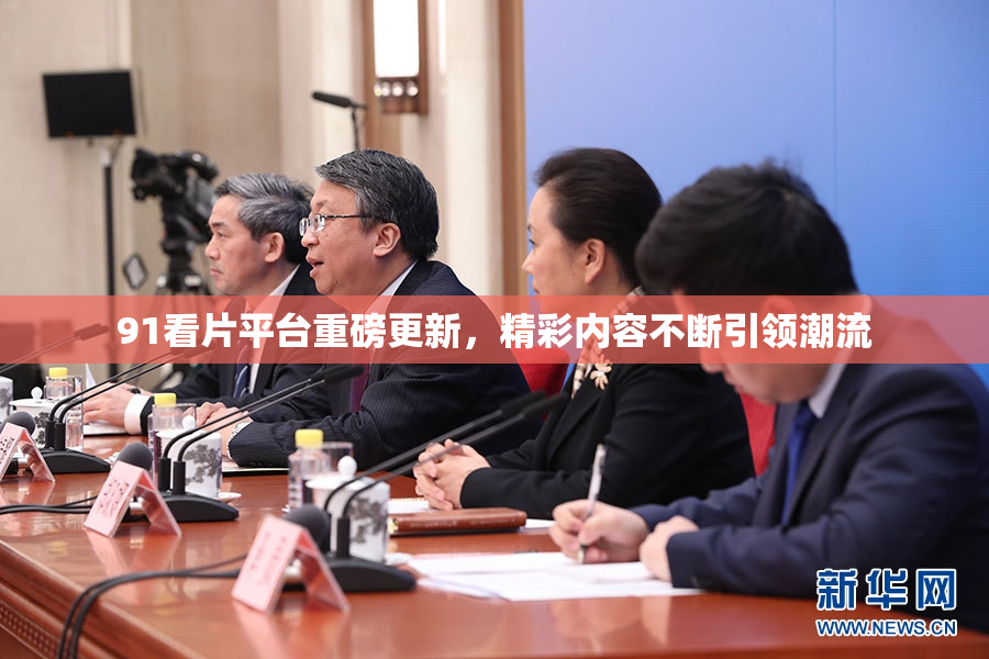 91看片平台重磅更新，精彩内容不断引领潮流