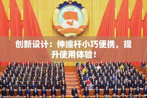 创新设计：伸缩杆小巧便携，提升使用体验！