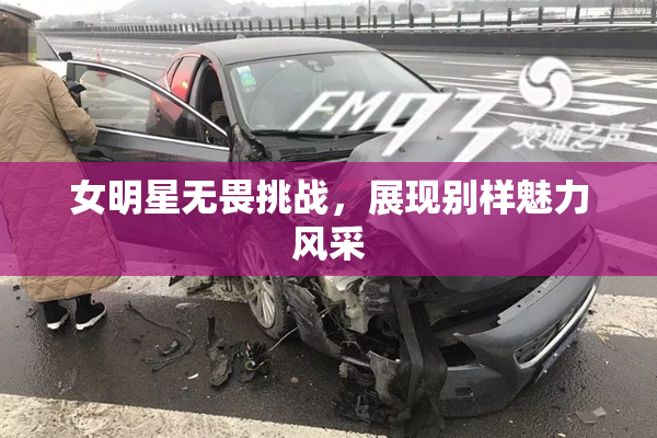 女明星无畏挑战，展现别样魅力风采