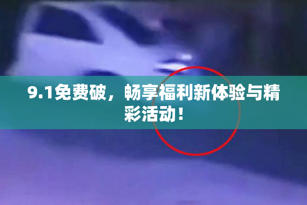 9.1免费破，畅享福利新体验与精彩活动！