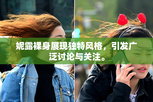 妮露裸身展现独特风格，引发广泛讨论与关注。