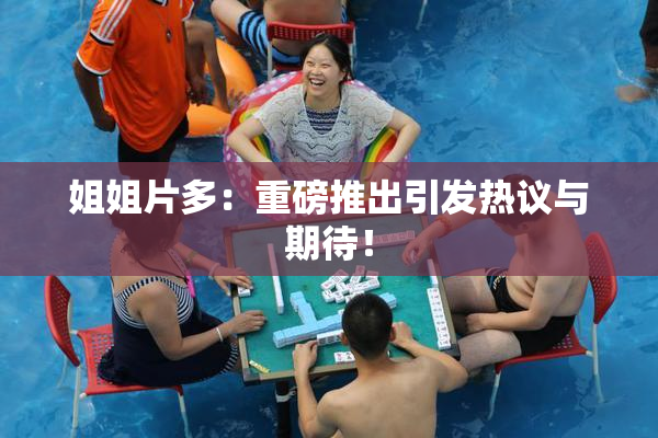 姐姐片多：重磅推出引发热议与期待！