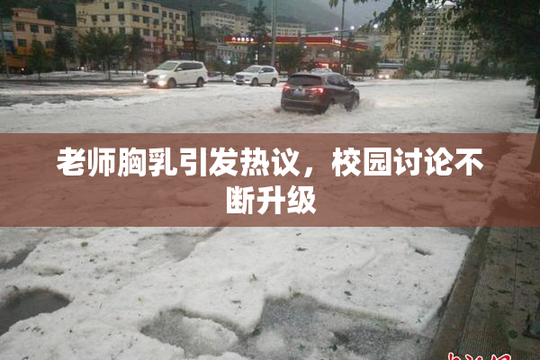 老师胸乳引发热议，校园讨论不断升级