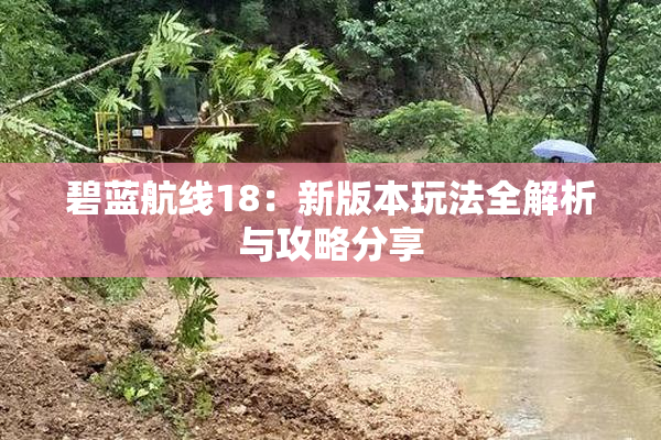 碧蓝航线18：新版本玩法全解析与攻略分享