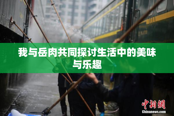 我与岳肉共同探讨生活中的美味与乐趣