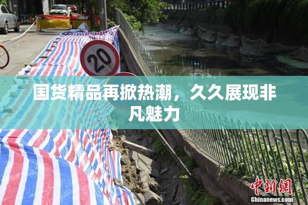 国货精品再掀热潮，久久展现非凡魅力