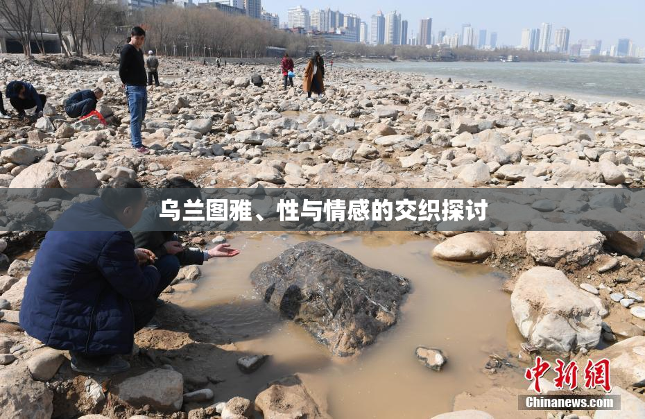 乌兰图雅、性与情感的交织探讨