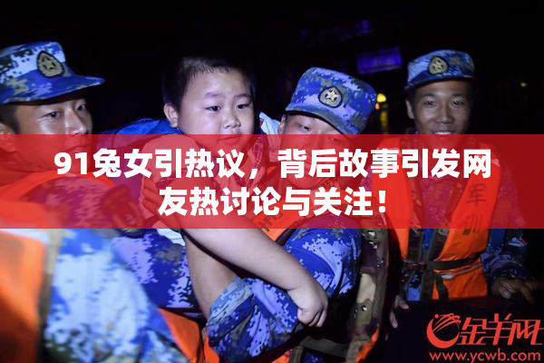 91兔女引热议，背后故事引发网友热讨论与关注！