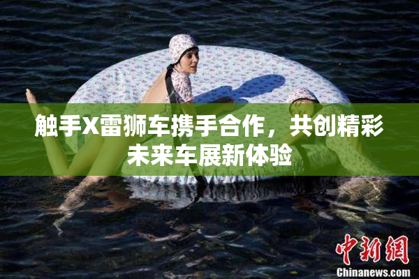 触手X雷狮车携手合作，共创精彩未来车展新体验