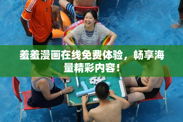 羞羞漫画在线免费体验，畅享海量精彩内容！
